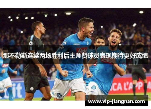 那不勒斯连续两场胜利后主帅赞球员表现期待更好成绩